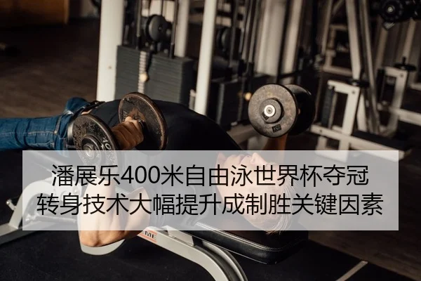 潘展乐400米自由泳世界杯夺冠 转身技术大幅提升成制胜关键因素